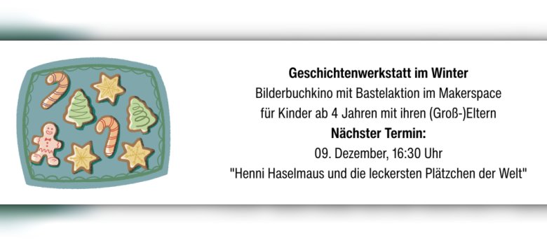 Geschichtenwerkstatt im Winter Bilderbuchkino mit Bastelaktion im Makerspace für Kinder ab 4 Jahren mit ihren (Groß-)Eltern Nächster Termin: 09. Dezember, 16:30 Uhr "Henni Haselmaus und die leckersten Plätzchen der Welt" - 1